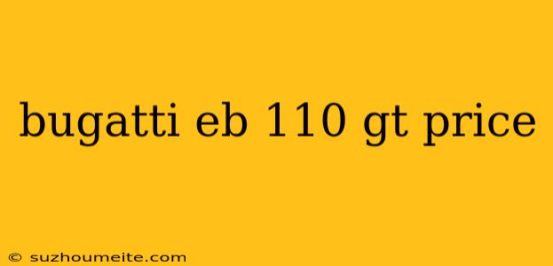 Bugatti Eb 110 Gt Price