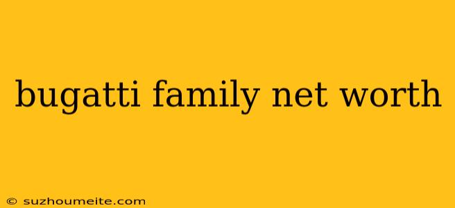 Bugatti Family Net Worth