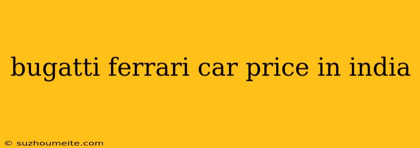 Bugatti Ferrari Car Price In India