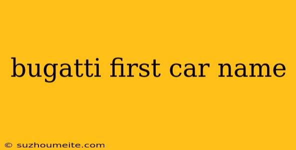 Bugatti First Car Name