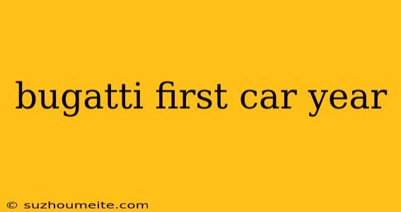 Bugatti First Car Year