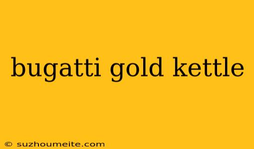 Bugatti Gold Kettle