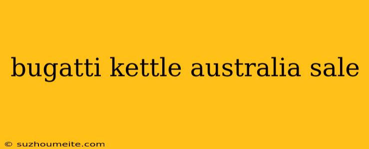 Bugatti Kettle Australia Sale