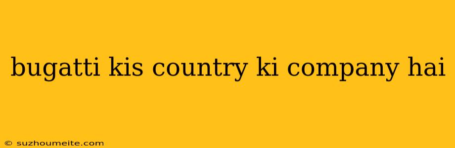 Bugatti Kis Country Ki Company Hai