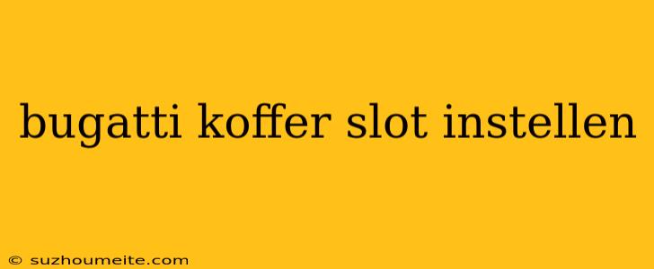 Bugatti Koffer Slot Instellen