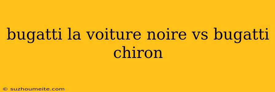 Bugatti La Voiture Noire Vs Bugatti Chiron