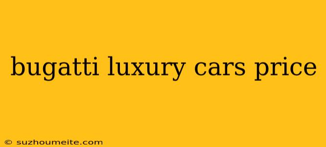 Bugatti Luxury Cars Price