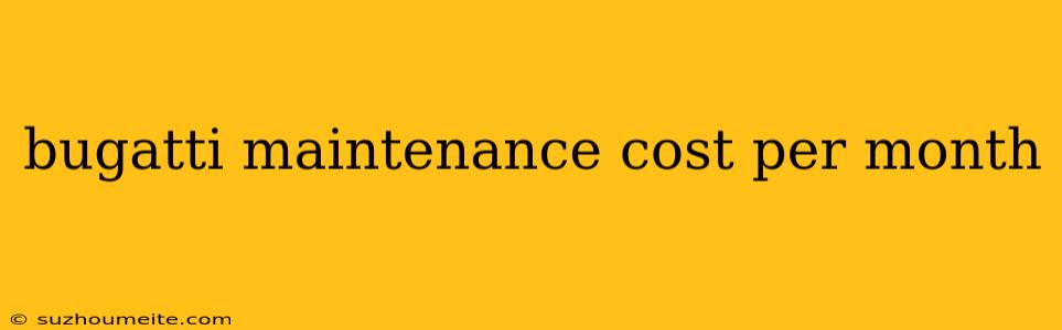 Bugatti Maintenance Cost Per Month