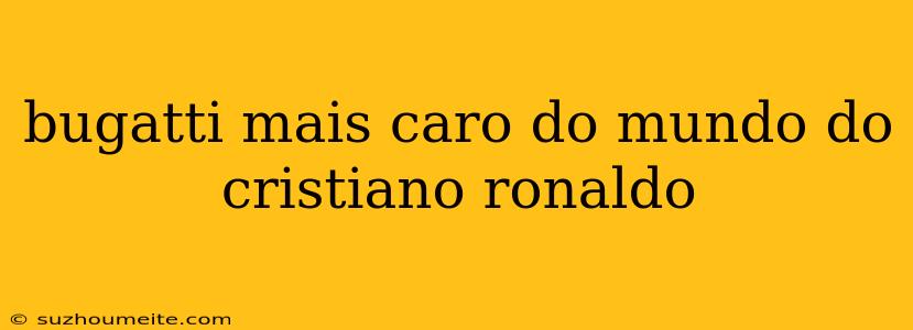 Bugatti Mais Caro Do Mundo Do Cristiano Ronaldo