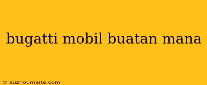 Bugatti Mobil Buatan Mana