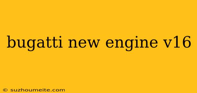 Bugatti New Engine V16