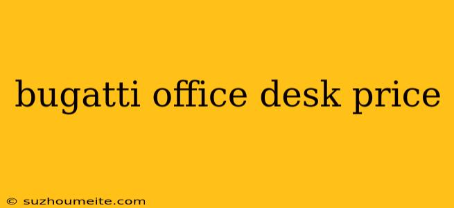 Bugatti Office Desk Price