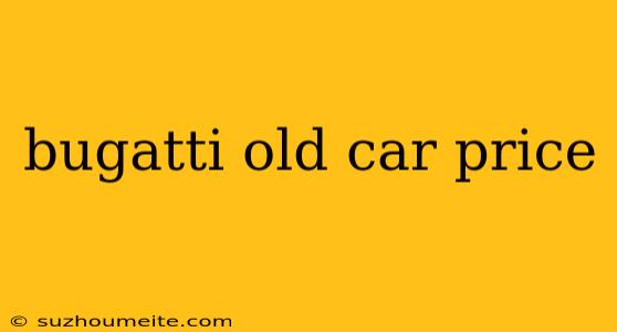 Bugatti Old Car Price