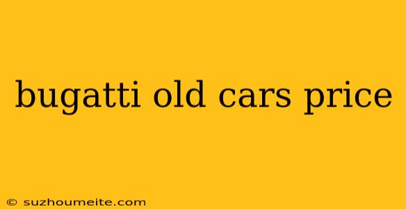 Bugatti Old Cars Price