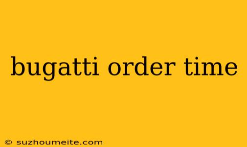 Bugatti Order Time