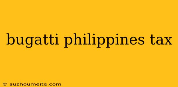 Bugatti Philippines Tax