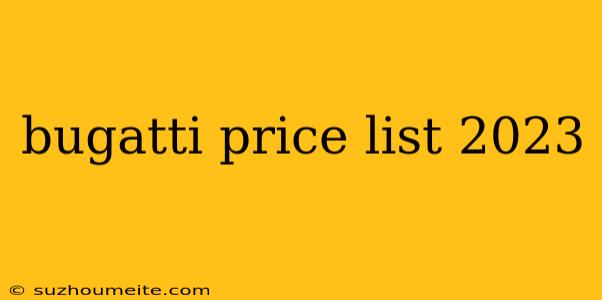 Bugatti Price List 2023