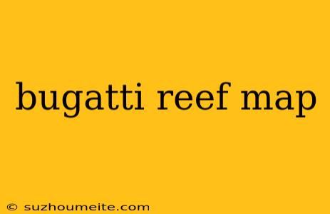 Bugatti Reef Map