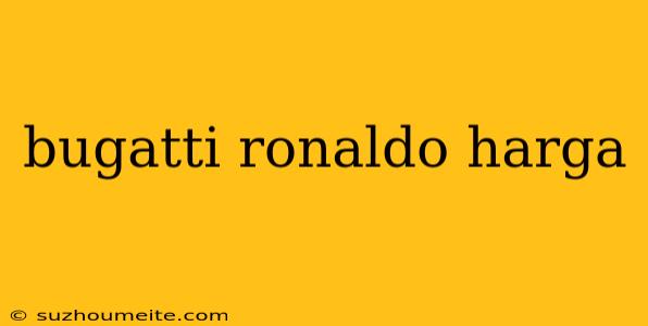 Bugatti Ronaldo Harga