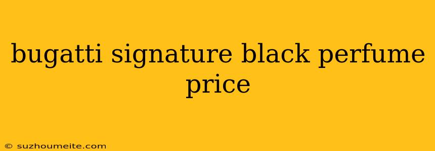 Bugatti Signature Black Perfume Price