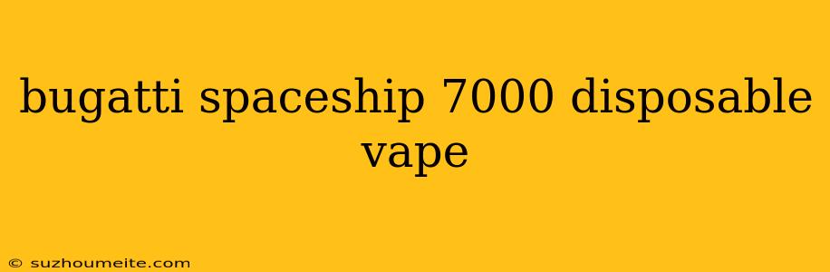 Bugatti Spaceship 7000 Disposable Vape