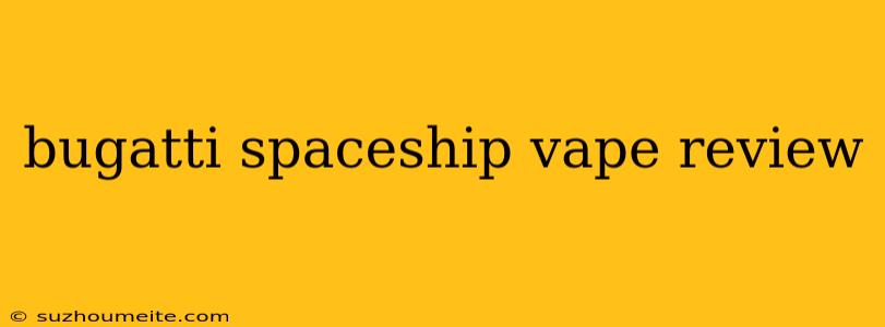 Bugatti Spaceship Vape Review