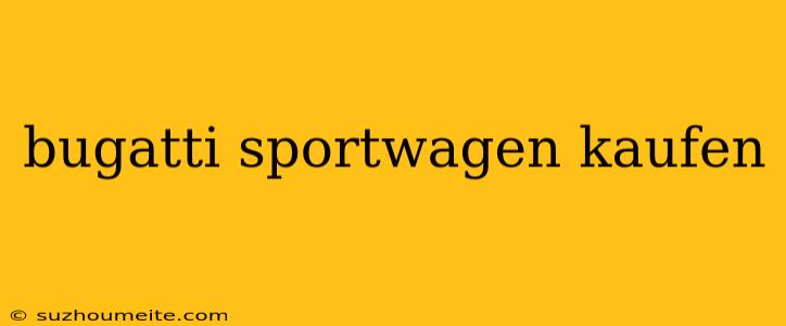 Bugatti Sportwagen Kaufen