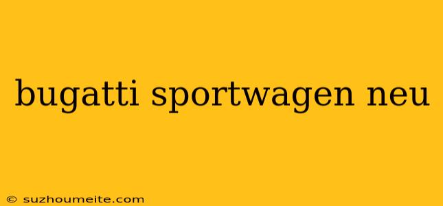 Bugatti Sportwagen Neu