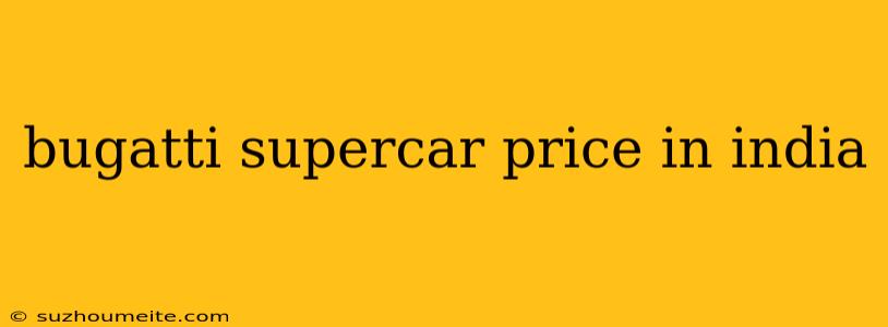 Bugatti Supercar Price In India