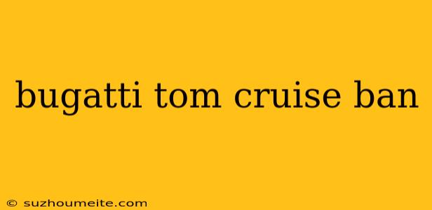 Bugatti Tom Cruise Ban