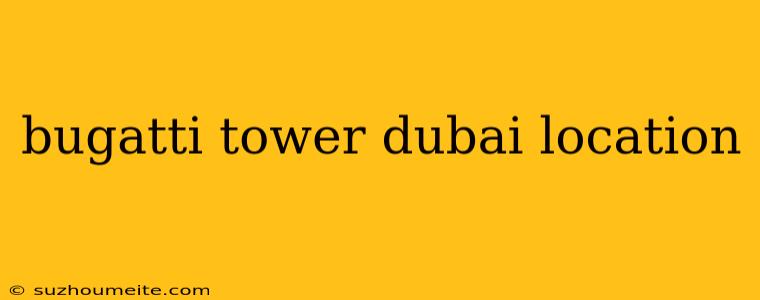 Bugatti Tower Dubai Location