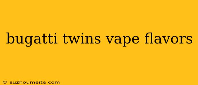 Bugatti Twins Vape Flavors