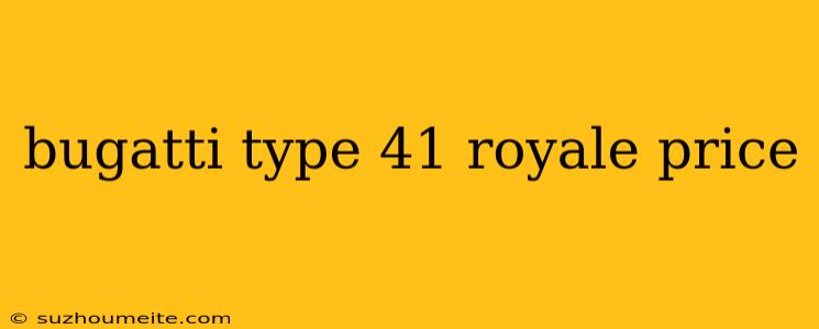 Bugatti Type 41 Royale Price