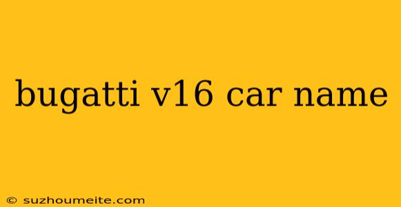 Bugatti V16 Car Name