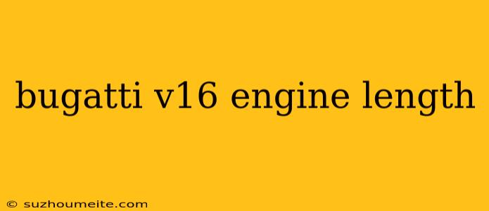 Bugatti V16 Engine Length