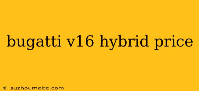 Bugatti V16 Hybrid Price