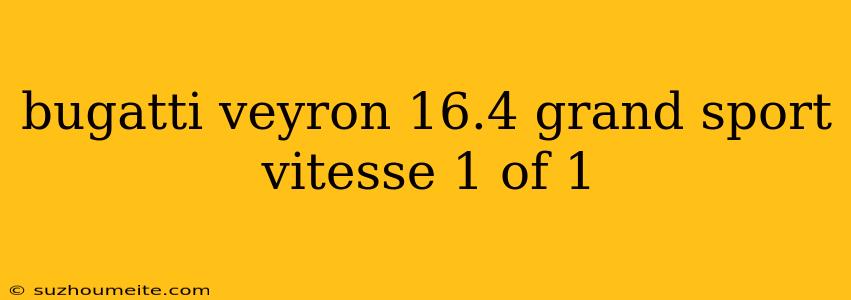 Bugatti Veyron 16.4 Grand Sport Vitesse 1 Of 1