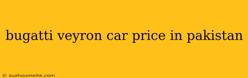 Bugatti Veyron Car Price In Pakistan