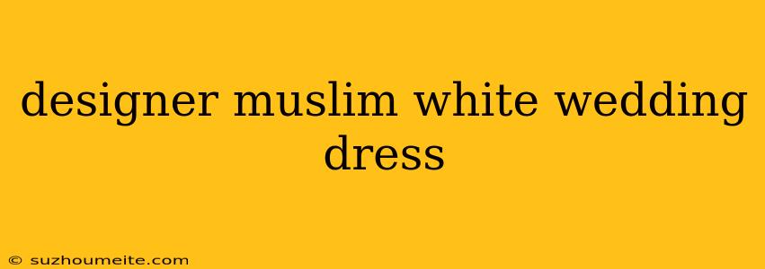 Designer Muslim White Wedding Dress