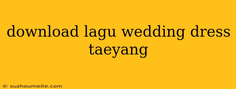 Download Lagu Wedding Dress Taeyang