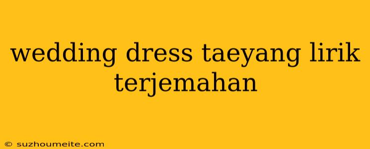 Wedding Dress Taeyang Lirik Terjemahan