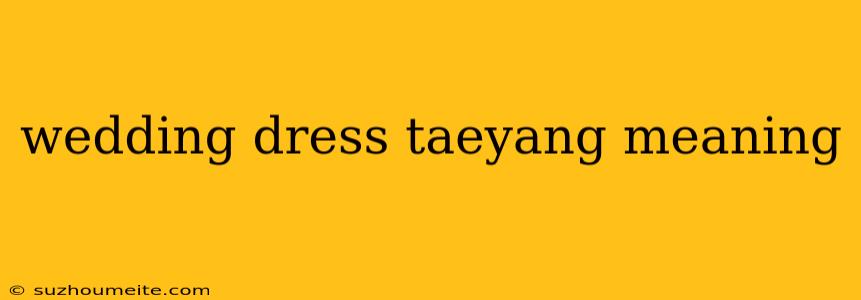 Wedding Dress Taeyang Meaning